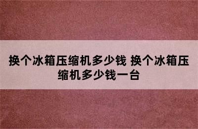 换个冰箱压缩机多少钱 换个冰箱压缩机多少钱一台